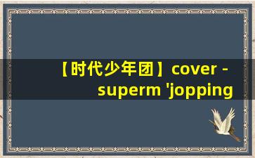 【时代少年团】cover - superm 'jopping'